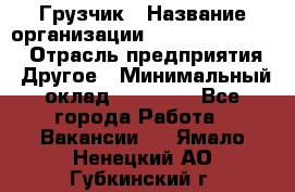 Грузчик › Название организации ­ Fusion Service › Отрасль предприятия ­ Другое › Минимальный оклад ­ 20 000 - Все города Работа » Вакансии   . Ямало-Ненецкий АО,Губкинский г.